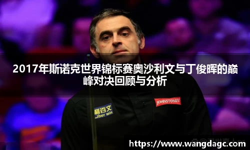 2017年斯诺克世界锦标赛奥沙利文与丁俊晖的巅峰对决回顾与分析