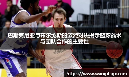 巴斯克尼亚与布尔戈斯的激烈对决揭示篮球战术与团队合作的重要性