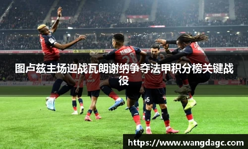 图卢兹主场迎战瓦朗谢纳争夺法甲积分榜关键战役