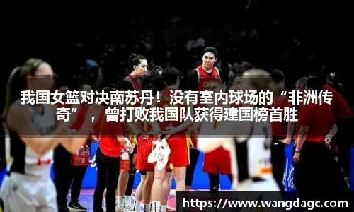我国女篮对决南苏丹！没有室内球场的“非洲传奇” ，曾打败我国队获得建国榜首胜