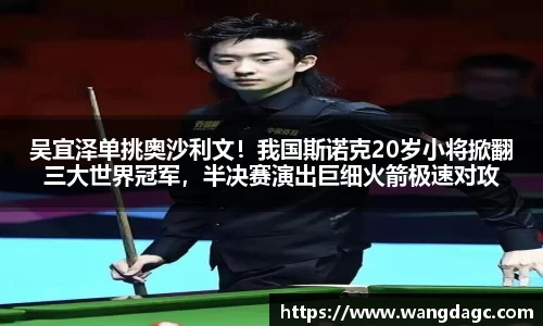 吴宜泽单挑奥沙利文！我国斯诺克20岁小将掀翻三大世界冠军，半决赛演出巨细火箭极速对攻